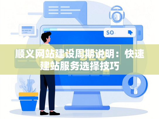 顺义网站建设周期说明：快速建站服务选择技巧