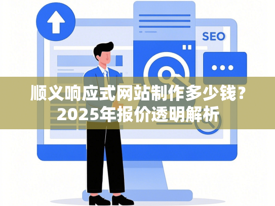 顺义响应式网站制作多少钱？2025年报价透明解析