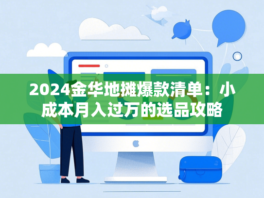 2024金华地摊爆款清单：小成本月入过万的选品攻略