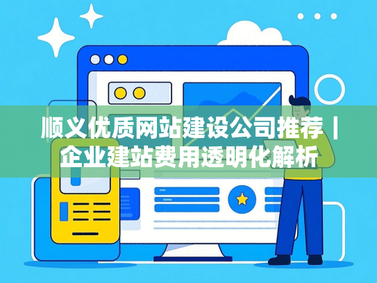 顺义优质网站建设公司推荐｜企业建站费用透明化解析