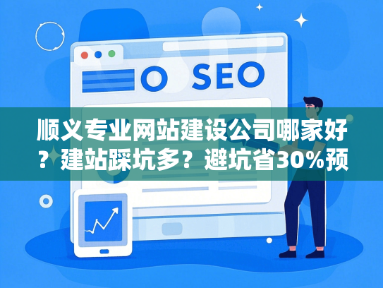 顺义专业网站建设公司哪家好？建站踩坑多？避坑省30%预算