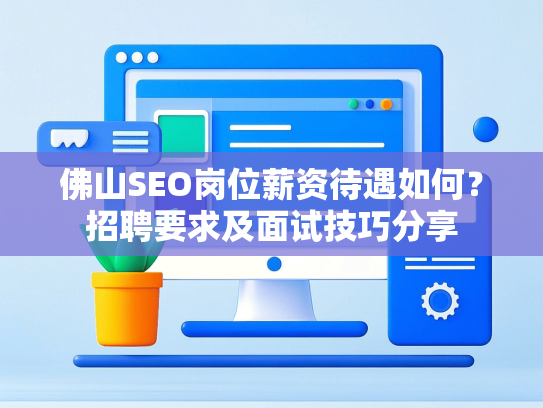 佛山SEO岗位薪资待遇如何？招聘要求及面试技巧分享