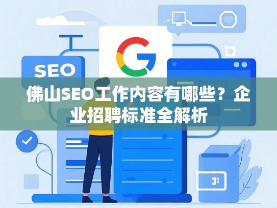 佛山SEO工作内容有哪些？企业招聘标准全解析