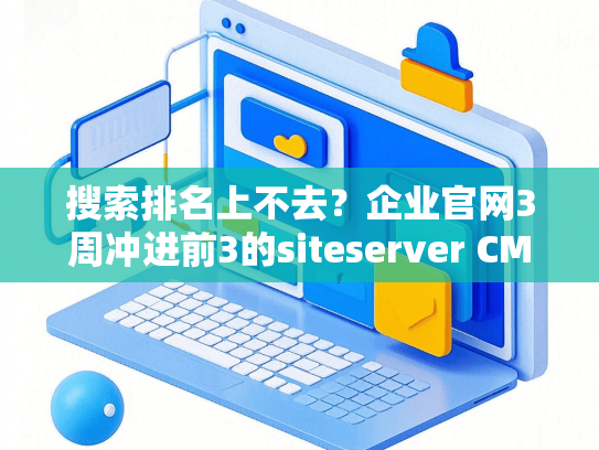搜索排名上不去？企业官网3周冲进前3的siteserver CMS SEO方案