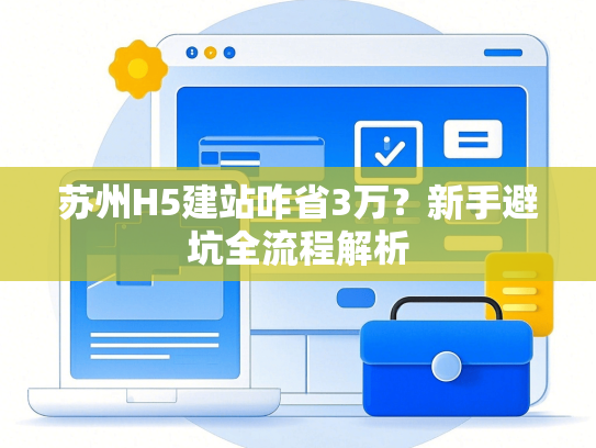 苏州H5建站咋省3万？新手避坑全流程解析
