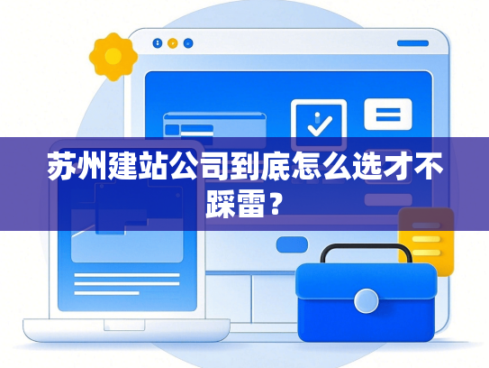 苏州建站公司到底怎么选才不踩雷？