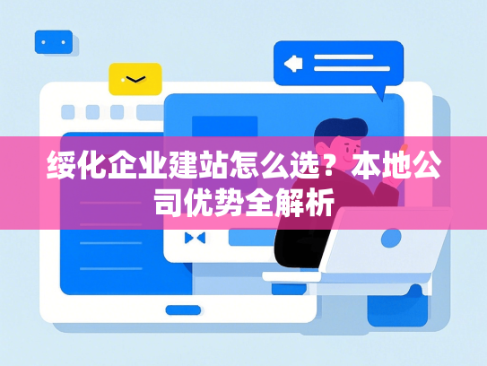绥化企业建站怎么选？本地公司优势全解析