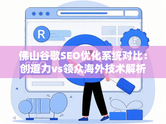 佛山谷歌SEO优化系统对比：创道力vs领众海外技术解析