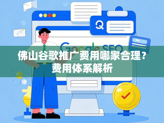 佛山谷歌推广费用哪家合理？费用体系解析-第1张图片