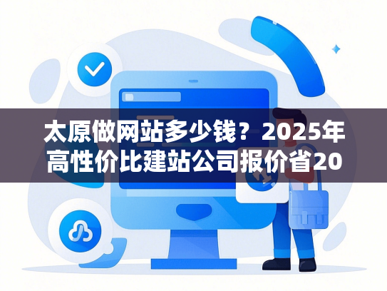 太原做网站多少钱？2025年高性价比建站公司报价省20%攻略