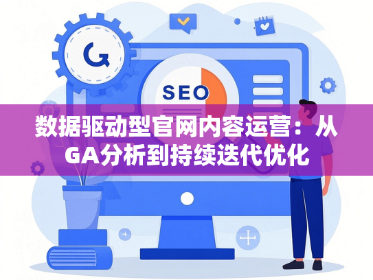数据驱动型官网内容运营：从GA分析到持续迭代优化