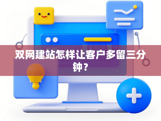 双网建站怎样让客户多留三分钟？