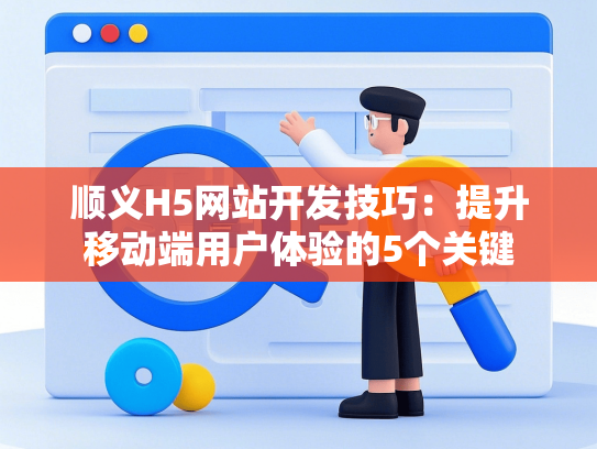 顺义H5网站开发技巧：提升移动端用户体验的5个关键-第1张图片