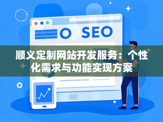 顺义定制网站开发服务：个性化需求与功能实现方案