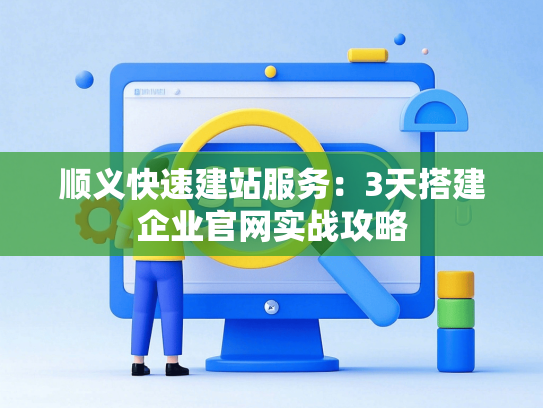 顺义快速建站服务：3天搭建企业官网实战攻略