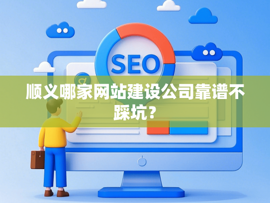 顺义哪家网站建设公司靠谱不踩坑？