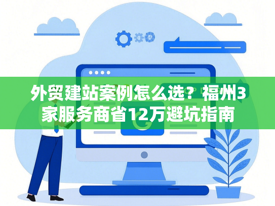 外贸建站案例怎么选？福州3家服务商省12万避坑指南