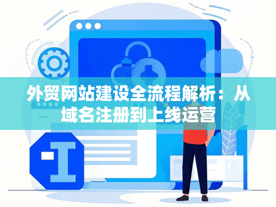 外贸网站建设全流程解析：从域名注册到上线运营