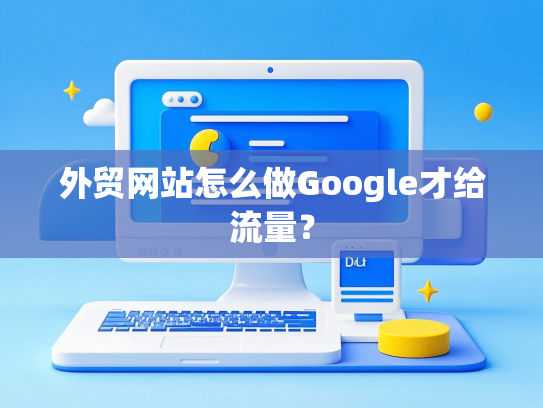 外贸网站怎么做Google才给流量？