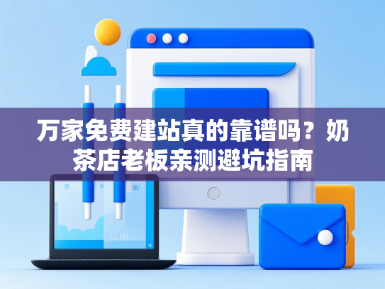 万家免费建站真的靠谱吗？奶茶店老板亲测避坑指南