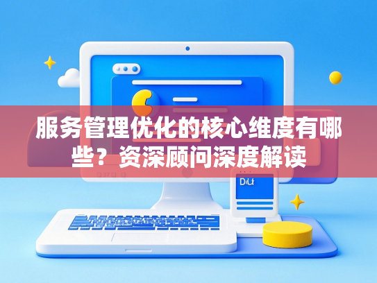 服务管理优化的核心维度有哪些？资深顾问深度解读