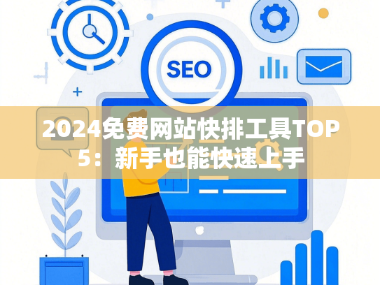 2024免费网站快排工具TOP5：新手也能快速上手-第1张图片