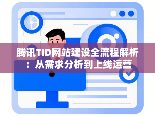 腾讯TID网站建设全流程解析：从需求分析到上线运营