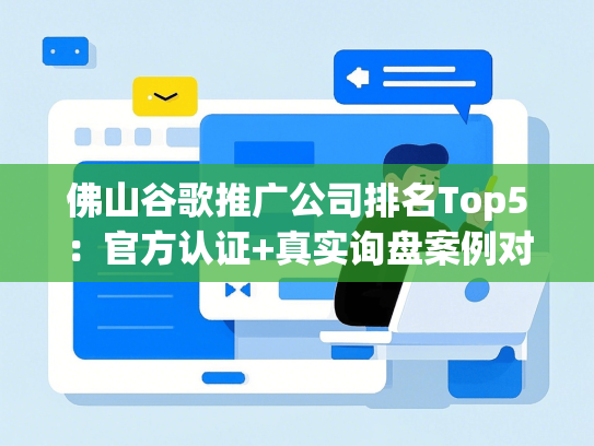 佛山谷歌推广公司排名Top5：官方认证+真实询盘案例对比