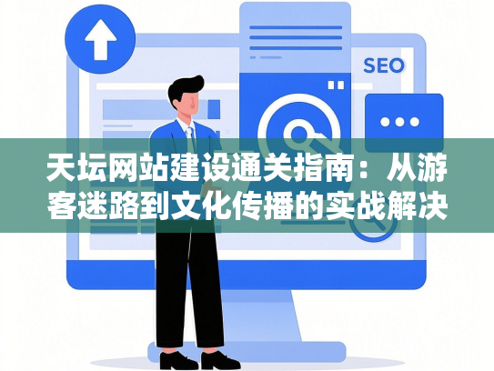 天坛网站建设通关指南：从游客迷路到文化传播的实战解决方案