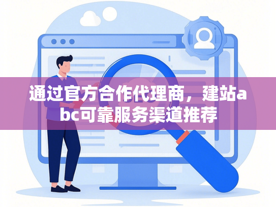 通过官方合作代理商，建站abc可靠服务渠道推荐