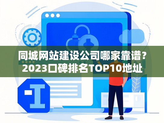 同城网站建设公司哪家靠谱？2023口碑排名TOP10地址