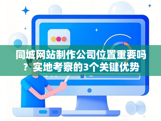 同城网站制作公司位置重要吗？实地考察的3个关键优势