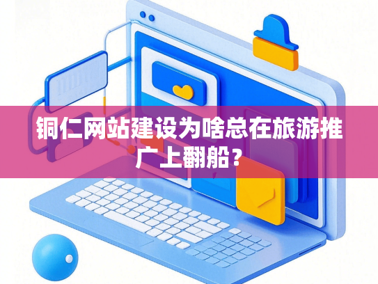 铜仁网站建设为啥总在旅游推广上翻船？