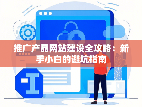 推广产品网站建设全攻略：新手小白的避坑指南-第1张图片