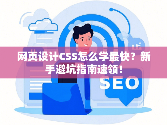网页设计CSS怎么学最快？新手避坑指南速领！