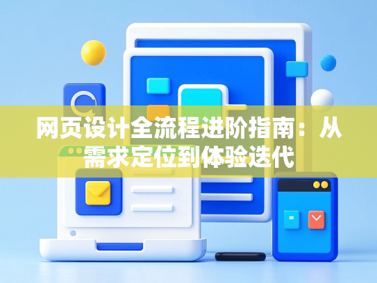 网页设计全流程进阶指南：从需求定位到体验迭代