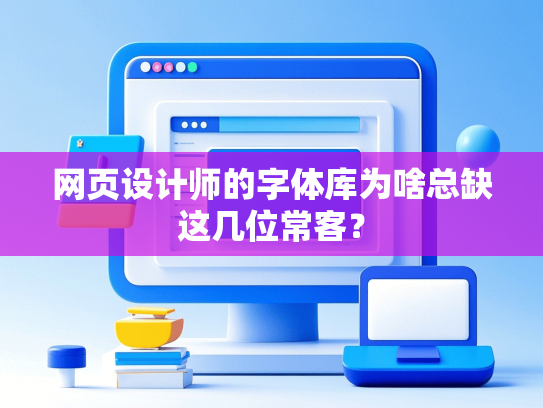 网页设计师的字体库为啥总缺这几位常客？