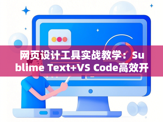 网页设计工具实战教学：Sublime Text+VS Code高效开发