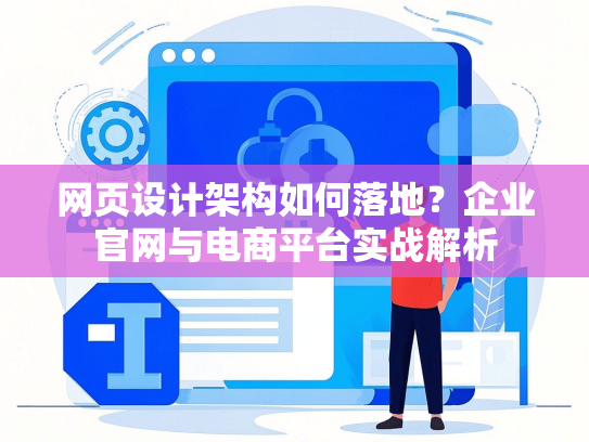 网页设计架构如何落地？企业官网与电商平台实战解析