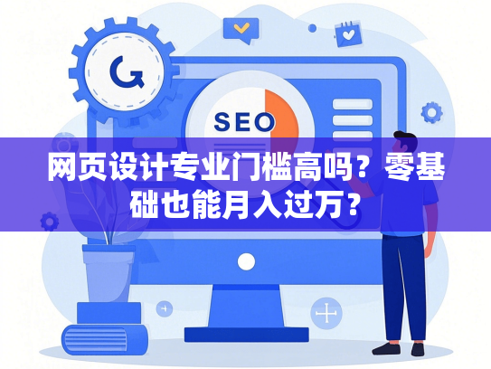 网页设计专业门槛高吗？零基础也能月入过万？