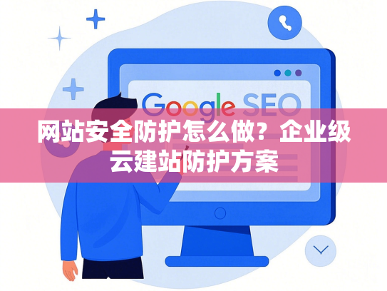 网站安全防护怎么做？企业级云建站防护方案