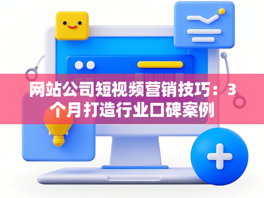 网站公司短视频营销技巧：3个月打造行业口碑案例