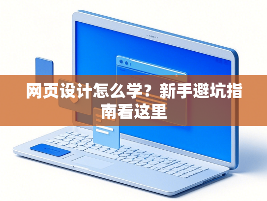 网页设计怎么学？新手避坑指南看这里