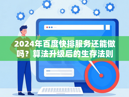 2024年百度快排服务还能做吗？算法升级后的生存法则