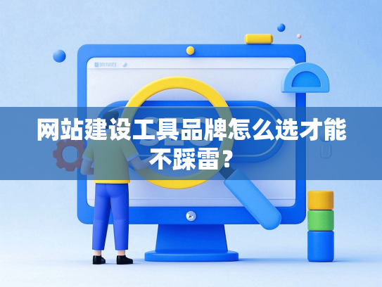 网站建设工具品牌怎么选才能不踩雷？