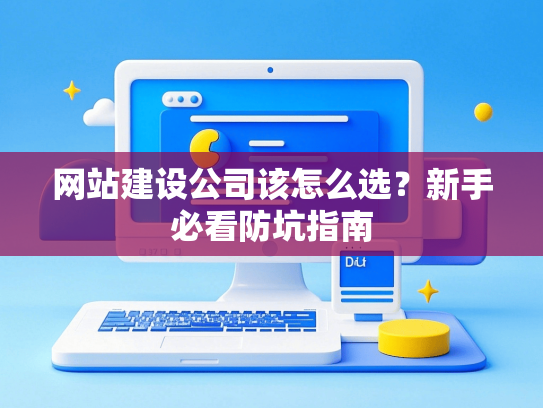 网站建设公司该怎么选？新手必看防坑指南-第1张图片
