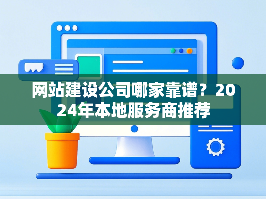 网站建设公司哪家靠谱？2024年本地服务商推荐-第1张图片