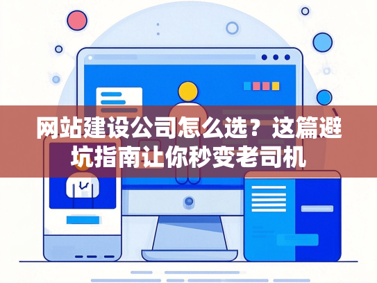 网站建设公司怎么选？这篇避坑指南让你秒变老司机