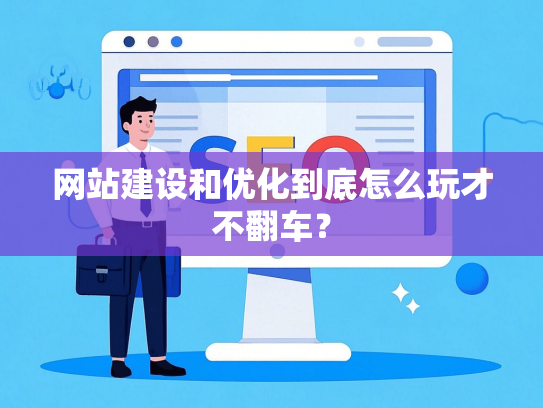 网站建设和优化到底怎么玩才不翻车？