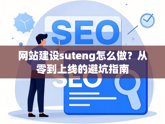 网站建设suteng怎么做？从零到上线的避坑指南-第1张图片